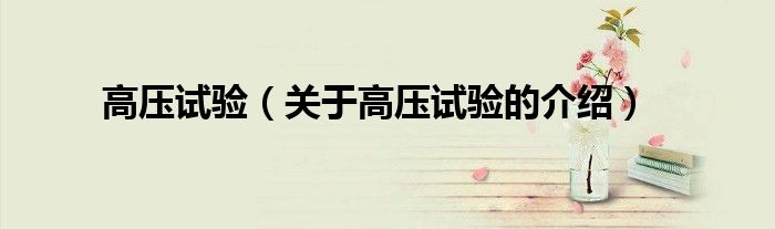 高壓試驗（關(guān)于高壓試驗的介紹）
