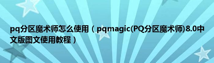 pq分區(qū)魔術師怎么使用（pqmagic(PQ分區(qū)魔術師)8.0中文版圖文使用教程）