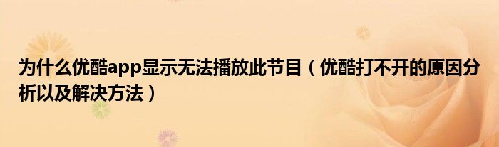 為什么優(yōu)酷app顯示無法播放此節(jié)目（優(yōu)酷打不開的原因分析以及解決方法）
