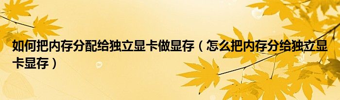 如何把內(nèi)存分配給獨立顯卡做顯存（怎么把內(nèi)存分給獨立顯卡顯存）