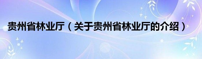 貴州省林業(yè)廳（關(guān)于貴州省林業(yè)廳的介紹）