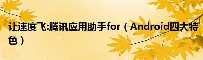 讓速度飛:騰訊應(yīng)用助手for（Android四大特色）