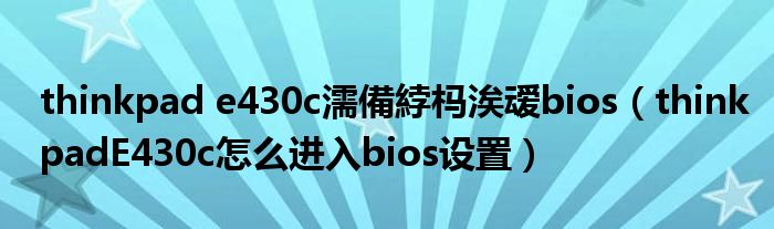 thinkpad e430c濡備綍榪涘叆bios（thinkpadE430c怎么進(jìn)入bios設(shè)置）