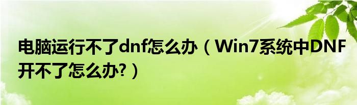 電腦運(yùn)行不了dnf怎么辦（Win7系統(tǒng)中DNF開不了怎么辦?）
