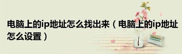 電腦上的ip地址怎么找出來（電腦上的ip地址怎么設(shè)置）