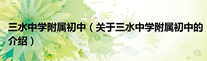 三水中學(xué)附屬初中（關(guān)于三水中學(xué)附屬初中的介紹）