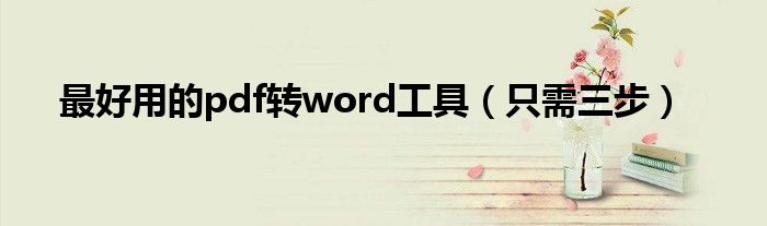 最好用的pdf轉(zhuǎn)word工具（只需三步）