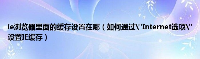 ie瀏覽器里面的緩存設(shè)置在哪（如何通過