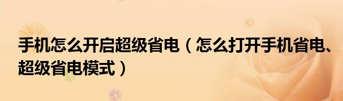 手機怎么開啟超級省電（怎么打開手機省電、超級省電模式）