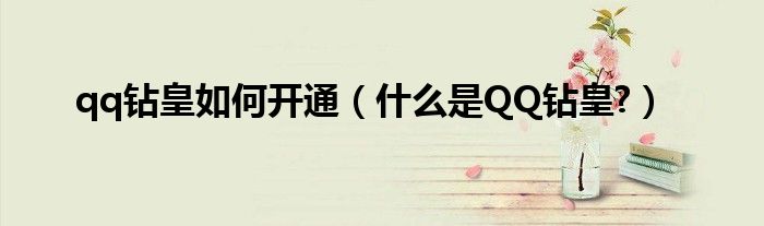 qq鉆皇如何開通（什么是QQ鉆皇?）
