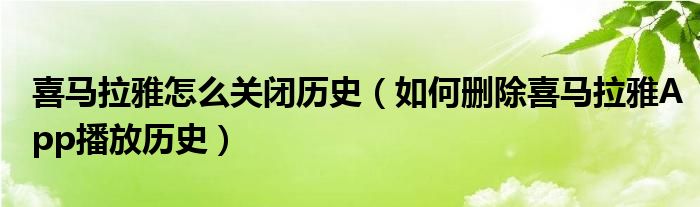喜馬拉雅怎么關(guān)閉歷史（如何刪除喜馬拉雅App播放歷史）