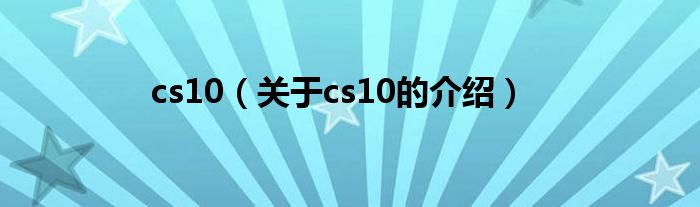 cs10（關(guān)于cs10的介紹）