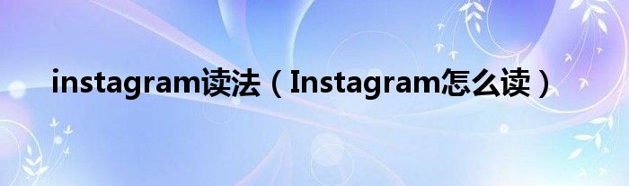 instagram讀法（Instagram怎么讀）