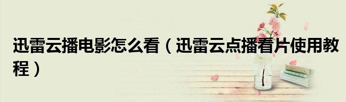 迅雷云播電影怎么看（迅雷云點(diǎn)播看片使用教程）