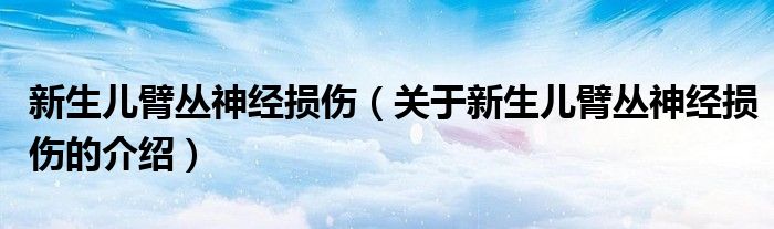 新生兒臂叢神經(jīng)損傷（關(guān)于新生兒臂叢神經(jīng)損傷的介紹）