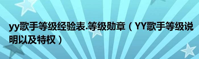 yy歌手等級經(jīng)驗表.等級勛章（YY歌手等級說明以及特權(quán)）