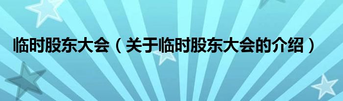 臨時股東大會（關于臨時股東大會的介紹）