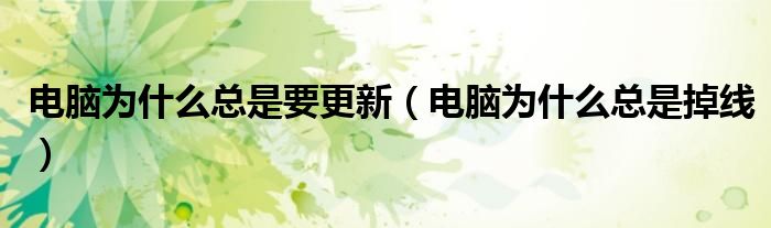 電腦為什么總是要更新（電腦為什么總是掉線）