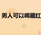 男人可以喝藏紅花茶嗎（男人能喝藏紅花嗎）