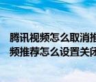 騰訊視頻怎么取消推薦搜索（騰訊視頻APP中的每日精選視頻推薦怎么設(shè)置關(guān)閉）