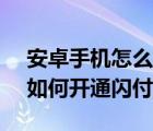 安卓手機(jī)怎么開通京東閃付（手機(jī)京東APP如何開通閃付功能）