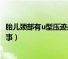 胎兒頸部有u型壓跡是怎么回事（胎兒頸部有U型壓跡怎么回事）