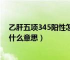 乙肝五項(xiàng)345陽(yáng)性怎么治療（乙肝五項(xiàng)定量測(cè)定345陽(yáng)性是什么意思）