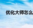 優(yōu)化大師怎么用教程（優(yōu)化大師怎么用）