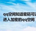 qq空間知道密碼可以直接進(jìn)去嗎（沒有權(quán)限不知道密碼如何進(jìn)入加密的qq空間）