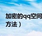 加密的qq空間怎么進(jìn)（好友加密qq空間進(jìn)入方法）