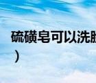 硫磺皂可以洗臉嗎去螨蟲（硫磺皂可以洗臉嗎）