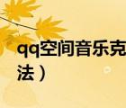 qq空間音樂克隆器網(wǎng)址（qq空間音樂克隆方法）