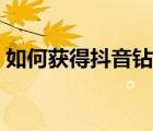 如何獲得抖音鉆卡（如何在抖音中獲得鉆卡）