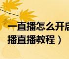 一直播怎么開啟直播（一直播怎么直播？一直播直播教程）
