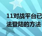 11對戰(zhàn)平臺已停止工作（解決11對戰(zhàn)平臺無法登陸的方法）