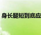 身長(zhǎng)腿短到底應(yīng)該怎么辦（身長(zhǎng)腿短怎么辦）