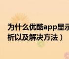 為什么優(yōu)酷app顯示無法播放此節(jié)目（優(yōu)酷打不開的原因分析以及解決方法）