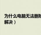 為什么電腦無法刪除文件夾（電腦中的文件夾無法刪除如何解決）