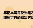 筆記本屏幕反光是怎么回事（筆記本電腦屏幕反光怎么辦有哪些可行的解決方法）