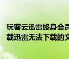 玩客云迅雷終身會員免費怎么使用（如何通過玩客云App下載迅雷無法下載的文件）