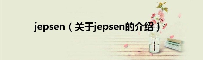 jepsen（關(guān)于jepsen的介紹）