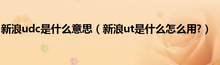 新浪udc是什么意思（新浪ut是什么怎么用?）
