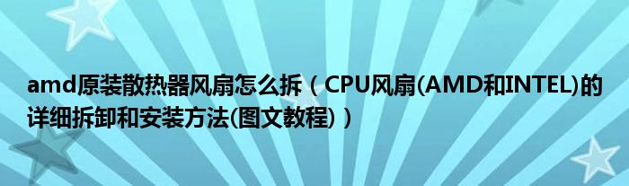 amd原裝散熱器風(fēng)扇怎么拆（CPU風(fēng)扇(AMD和INTEL)的詳細(xì)拆卸和安裝方法(圖文教程)）