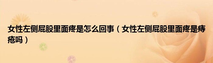 女性左側(cè)屁股里面疼是怎么回事（女性左側(cè)屁股里面疼是痔瘡嗎）