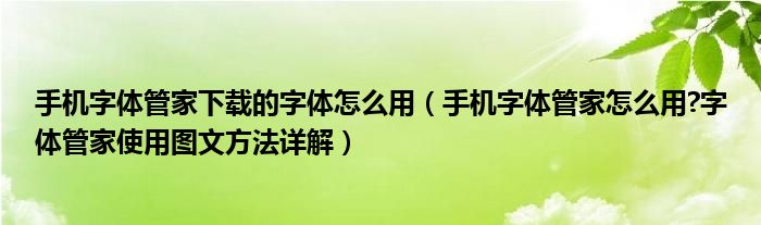 手機(jī)字體管家下載的字體怎么用（手機(jī)字體管家怎么用?字體管家使用圖文方法詳解）