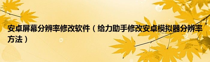 安卓屏幕分辨率修改軟件（給力助手修改安卓模擬器分辨率方法）