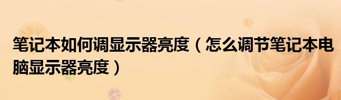筆記本如何調(diào)顯示器亮度（怎么調(diào)節(jié)筆記本電腦顯示器亮度）