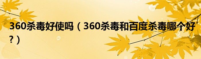 360殺毒好使嗎（360殺毒和百度殺毒哪個(gè)好?）