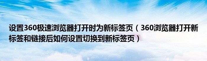 設(shè)置360極速瀏覽器打開(kāi)時(shí)為新標(biāo)簽頁(yè)（360瀏覽器打開(kāi)新標(biāo)簽和鏈接后如何設(shè)置切換到新標(biāo)簽頁(yè)）