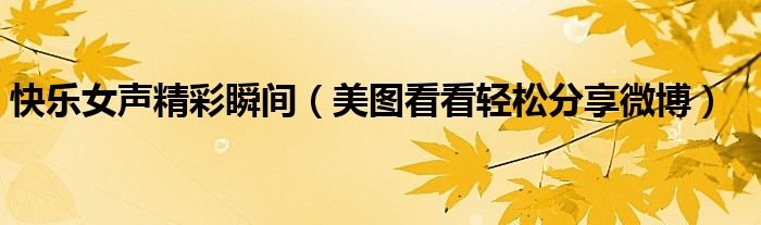 快樂(lè)女聲精彩瞬間（美圖看看輕松分享微博）